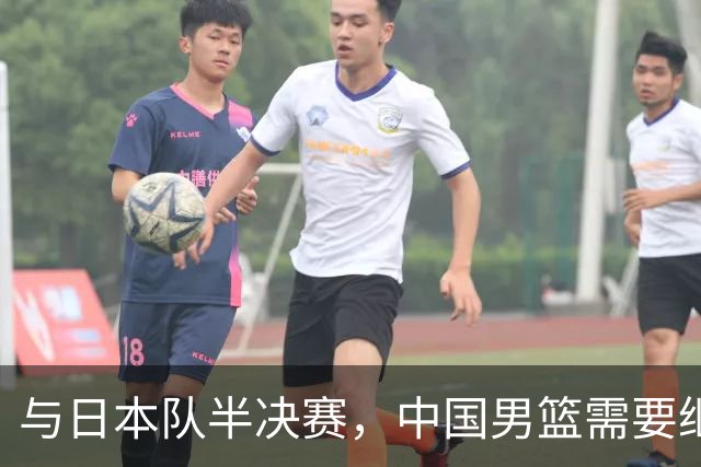 与日本队半决赛，中国男篮需要继续发挥内线优势+后场保持攻击力